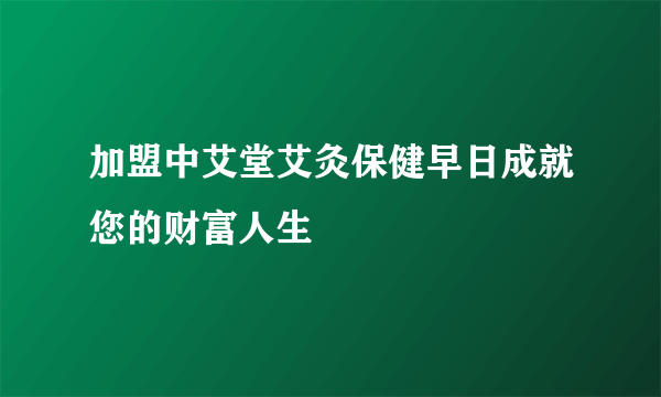 加盟中艾堂艾灸保健早日成就您的财富人生
