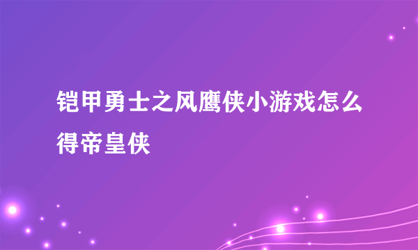 铠甲勇士之风鹰侠小游戏怎么得帝皇侠