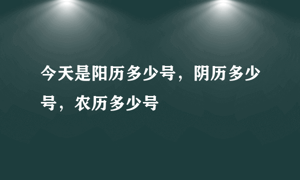 今天是阳历多少号，阴历多少号，农历多少号
