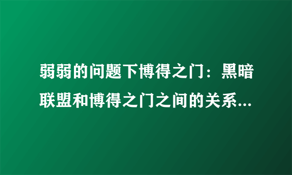弱弱的问题下博得之门：黑暗联盟和博得之门之间的关系是什么 ？