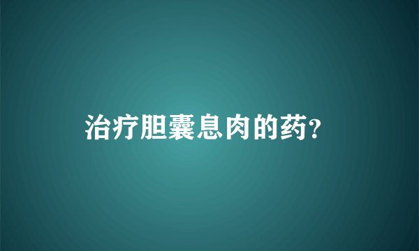 治疗胆囊息肉的药？