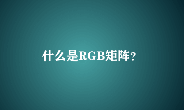 什么是RGB矩阵？