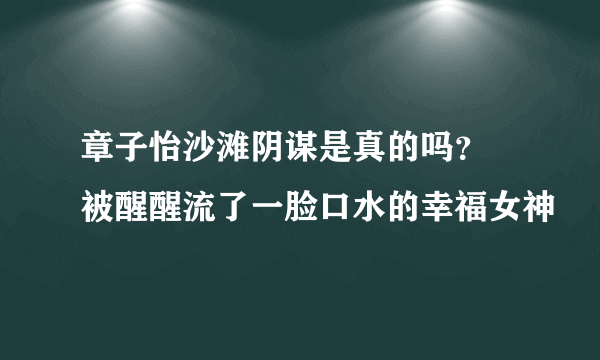 章子怡沙滩阴谋是真的吗？  被醒醒流了一脸口水的幸福女神