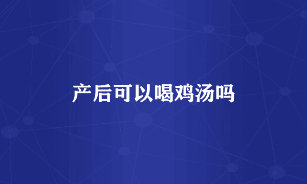 产后可以喝鸡汤吗