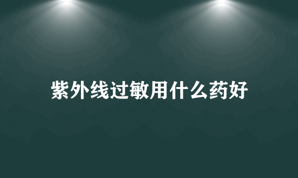 紫外线过敏用什么药好