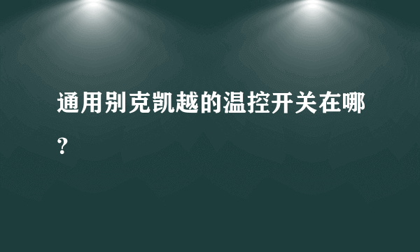 通用别克凯越的温控开关在哪？