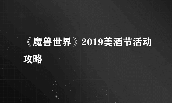 《魔兽世界》2019美酒节活动攻略