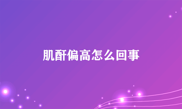 肌酐偏高怎么回事