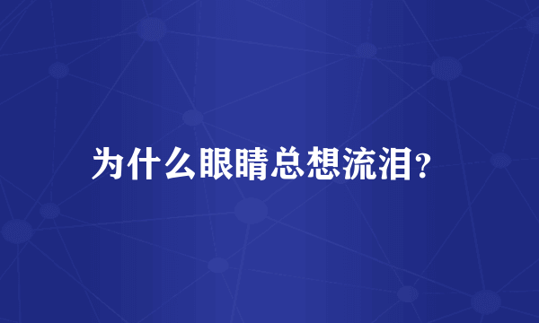 为什么眼睛总想流泪？