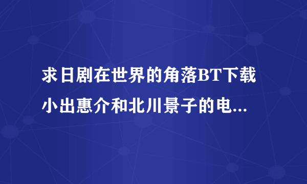 求日剧在世界的角落BT下载 小出惠介和北川景子的电视剧11集