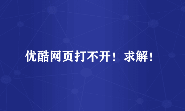 优酷网页打不开！求解！