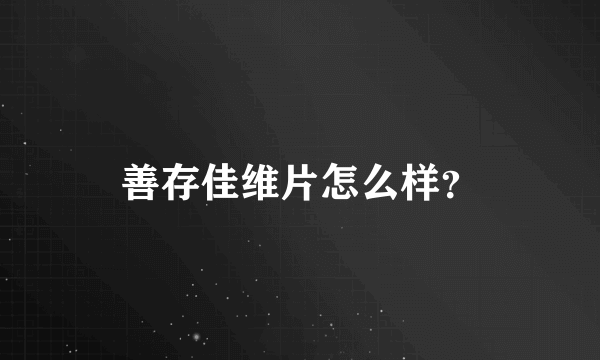 善存佳维片怎么样？