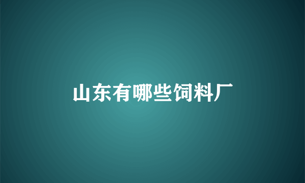 山东有哪些饲料厂