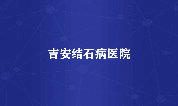 吉安结石病医院