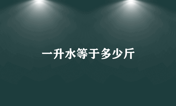 一升水等于多少斤