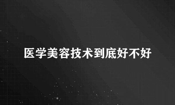 医学美容技术到底好不好