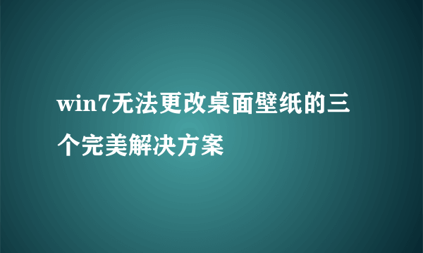 win7无法更改桌面壁纸的三个完美解决方案