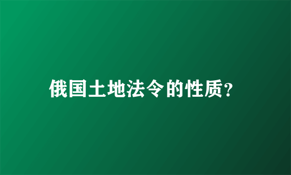 俄国土地法令的性质？
