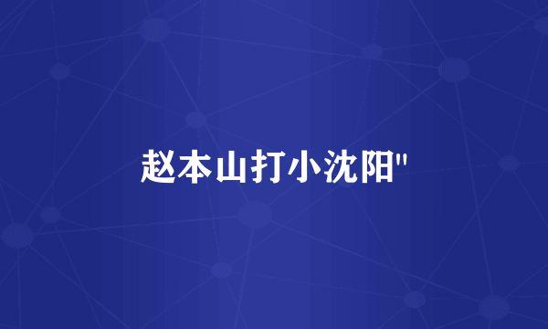 赵本山打小沈阳
