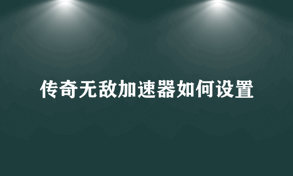 传奇无敌加速器如何设置