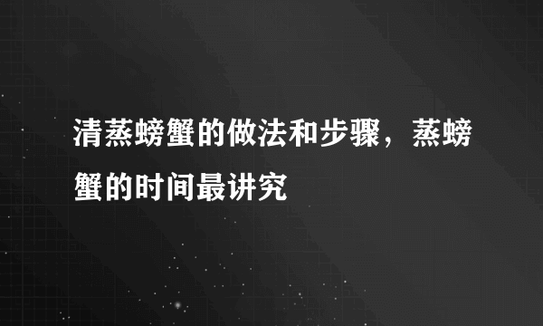 清蒸螃蟹的做法和步骤，蒸螃蟹的时间最讲究