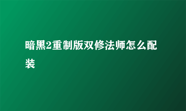 暗黑2重制版双修法师怎么配装