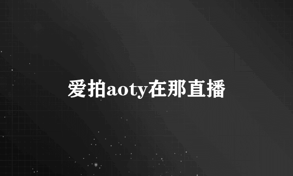 爱拍aoty在那直播