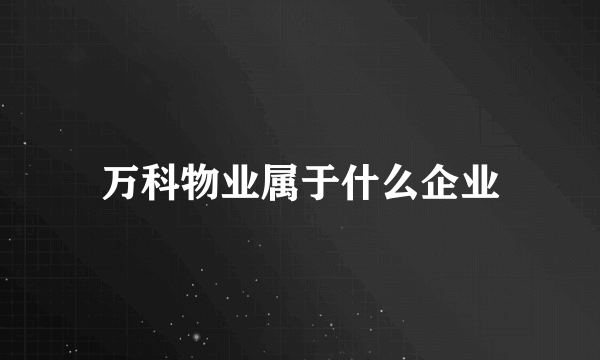 万科物业属于什么企业