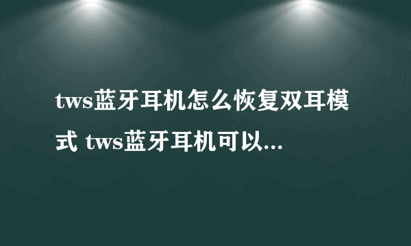tws蓝牙耳机怎么恢复双耳模式 tws蓝牙耳机可以连接两个手机吗