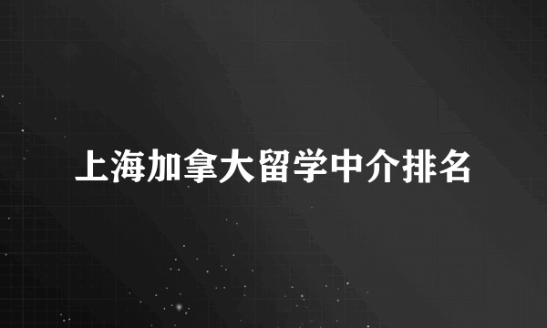 上海加拿大留学中介排名