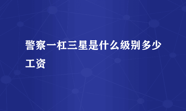 警察一杠三星是什么级别多少工资