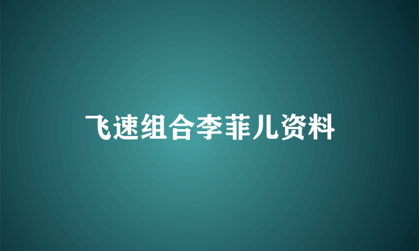 飞速组合李菲儿资料