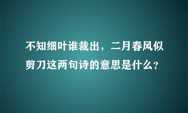 不知细叶谁裁出，二月春风似剪刀这两句诗的意思是什么？
