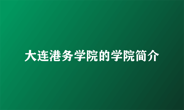 大连港务学院的学院简介
