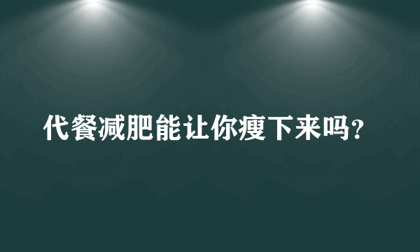 代餐减肥能让你瘦下来吗？