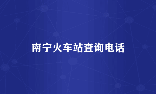 南宁火车站查询电话