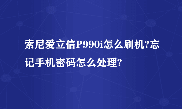 索尼爱立信P990i怎么刷机?忘记手机密码怎么处理?