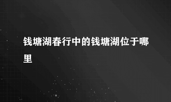 钱塘湖春行中的钱塘湖位于哪里
