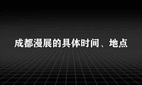 成都漫展的具体时间、地点