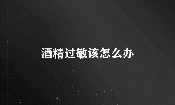 酒精过敏该怎么办