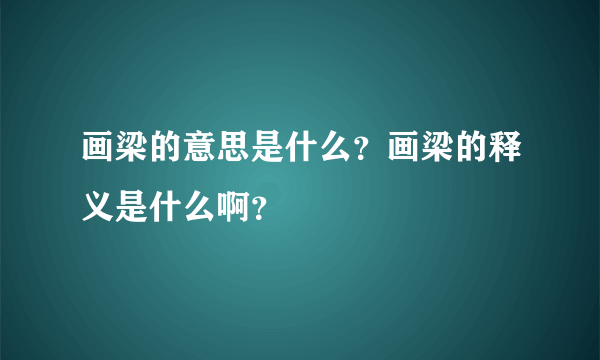 画梁的意思是什么？画梁的释义是什么啊？