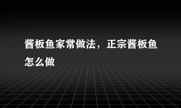 酱板鱼家常做法，正宗酱板鱼怎么做