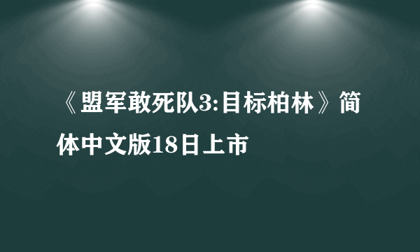 《盟军敢死队3:目标柏林》简体中文版18日上市