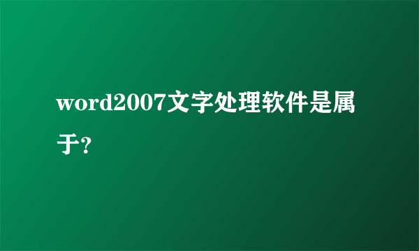 word2007文字处理软件是属于？