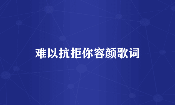 难以抗拒你容颜歌词