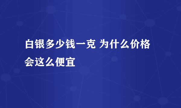 白银多少钱一克 为什么价格会这么便宜