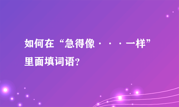 如何在“急得像···一样”里面填词语？