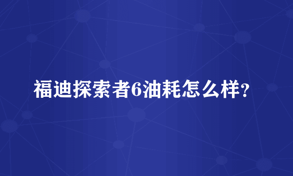 福迪探索者6油耗怎么样？