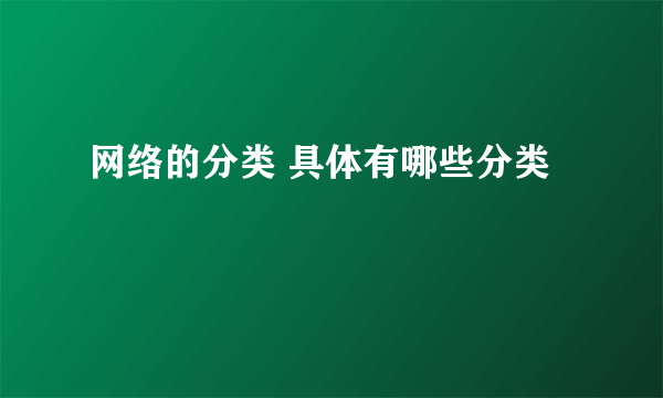 网络的分类 具体有哪些分类