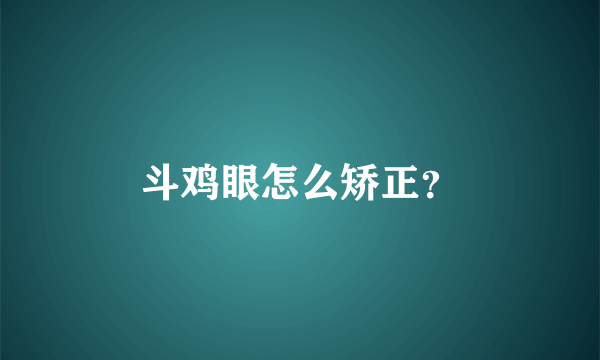斗鸡眼怎么矫正？